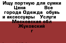 Ищу портную для сумки › Цена ­ 1 000 - Все города Одежда, обувь и аксессуары » Услуги   . Московская обл.,Жуковский г.